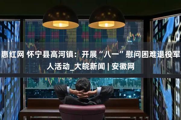 惠红网 怀宁县高河镇：开展“八一”慰问困难退役军人活动_大皖新闻 | 安徽网