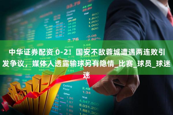 中华证券配资 0-2！国安不敌蓉城遭遇两连败引发争议，媒体人透露输球另有隐情_比赛_球员_球迷