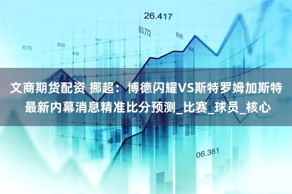 文商期货配资 挪超：博德闪耀VS斯特罗姆加斯特 最新内幕消息精准比分预测_比赛_球员_核心