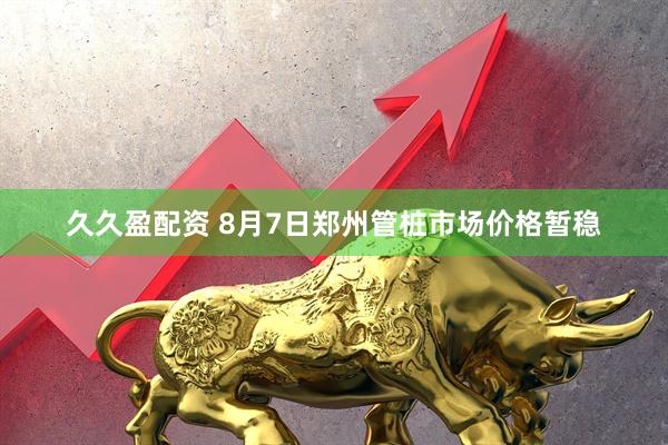 久久盈配资 8月7日郑州管桩市场价格暂稳