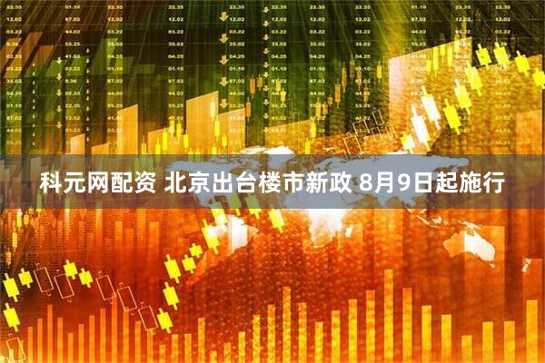 科元网配资 北京出台楼市新政 8月9日起施行