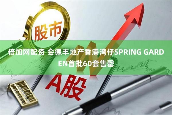 倍加网配资 会德丰地产香港湾仔SPRING GARDEN首批60套售罄