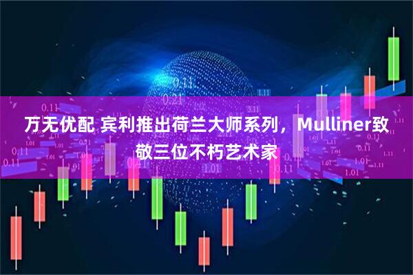 万无优配 宾利推出荷兰大师系列，Mulliner致敬三位不朽艺术家
