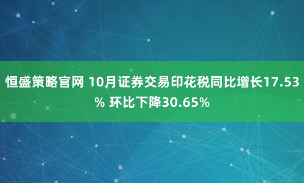 恒盛策略官网 10月证券交易印花税同比增长17.53% 环比下降30.65%