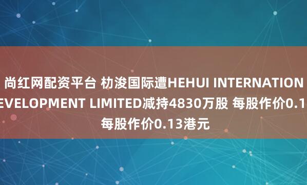 尚红网配资平台 朸浚国际遭HEHUI INTERNATIONAL DEVELOPMENT LIMITED减持4830万股 每股作价0.13港元
