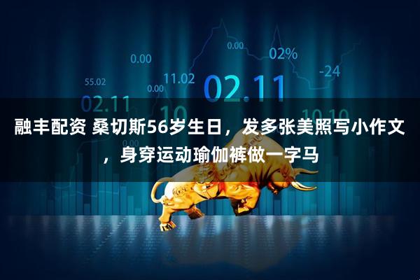 融丰配资 桑切斯56岁生日，发多张美照写小作文，身穿运动瑜伽裤做一字马