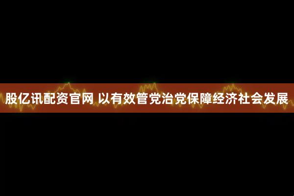 股亿讯配资官网 以有效管党治党保障经济社会发展