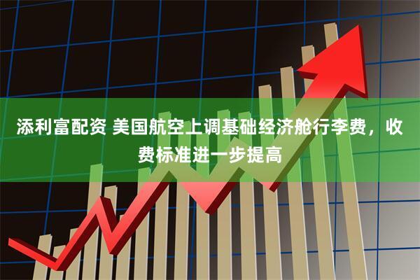 添利富配资 美国航空上调基础经济舱行李费，收费标准进一步提高